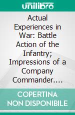 Actual Experiences in War: Battle Action of the Infantry; Impressions of a Company Commander. E-book. Formato PDF ebook