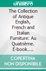 The Collection of Antique English, French and Italian Furniture: Au Quatrième. E-book. Formato PDF ebook di John Wanamaker