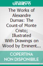 The Works of Alexandre Dumas: The Count-of Monte Cristo; Illustrated With Drawings on Wood by Eminent French and American Artists. E-book. Formato PDF ebook di Alexandre Dumas