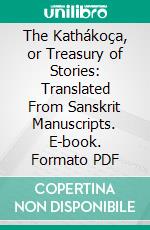 The Kathákoça, or Treasury of Stories: Translated From Sanskrit Manuscripts. E-book. Formato PDF ebook di C. H. Tawney