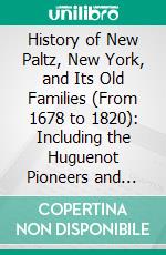 History of New Paltz, New York, and Its Old Families (From 1678 to 1820): Including the Huguenot Pioneers and Others Who Settled in New Paltz Previous to the Revolution. E-book. Formato PDF ebook di Ralph Lefevre