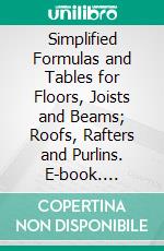 Simplified Formulas and Tables for Floors, Joists and Beams; Roofs, Rafters and Purlins. E-book. Formato PDF ebook