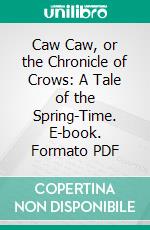 Caw Caw, or the Chronicle of Crows: A Tale of the Spring-Time. E-book. Formato PDF ebook