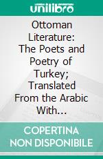 Ottoman Literature: The Poets and Poetry of Turkey; Translated From the Arabic With Introduction and Biographical Notes. E-book. Formato PDF ebook