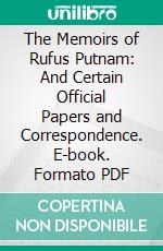 The Memoirs of Rufus Putnam: And Certain Official Papers and Correspondence. E-book. Formato PDF ebook