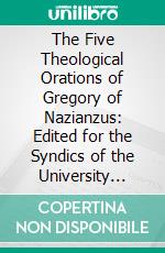 The Five Theological Orations of Gregory of Nazianzus: Edited for the Syndics of the University Press. E-book. Formato PDF ebook di Gregory Nazianzen