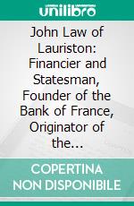 John Law of Lauriston: Financier and Statesman, Founder of the Bank of France, Originator of the Mississippi Scheme, Etc. E-book. Formato PDF ebook