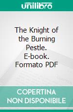 The Knight of the Burning Pestle. E-book. Formato PDF ebook