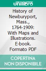 History of Newburyport, Mass., 1764-1909: With Maps and Illustrations. E-book. Formato PDF ebook