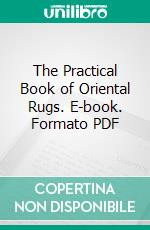 The Practical Book of Oriental Rugs. E-book. Formato PDF ebook