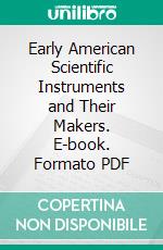 Early American Scientific Instruments and Their Makers. E-book. Formato PDF ebook di Silvio A. Bedini