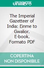 The Imperial Gazetteer of India: Einme to Gwalior. E-book. Formato PDF ebook di Great Britain India Office