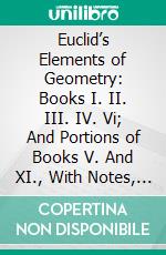 Euclid’s Elements of Geometry: Books I. II. III. IV. Vi; And Portions of Books V. And XI., With Notes, Examples, Exercises, Appendices and a Collection of Examination Papers. E-book. Formato PDF ebook