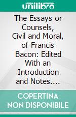 The Essays or Counsels, Civil and Moral, of Francis Bacon: Edited With an Introduction and Notes. E-book. Formato PDF ebook