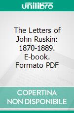 The Letters of John Ruskin: 1870-1889. E-book. Formato PDF ebook di John Ruskin