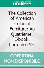 The Collection of American Colonial Furniture: Au Quatrième. E-book. Formato PDF ebook di John Wanamaker