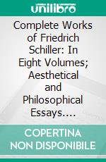 Complete Works of Friedrich Schiller: In Eight Volumes; Aesthetical and Philosophical Essays. E-book. Formato PDF ebook