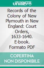 Records of the Colony of New Plymouth in New England: Court Orders, 1633-1640. E-book. Formato PDF ebook