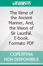 The Rime of the Ancient Mariner, And, the Vision of Sir Launfal. E-book. Formato PDF ebook di Samuel Taylor Coleridge