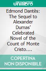 Edmond Dantès: The Sequel to Alexander Dumas' Celebrated Novel of the Count of Monte Cristo. E-book. Formato PDF ebook