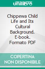 Chippewa Child Life and Its Cultural Background. E-book. Formato PDF ebook