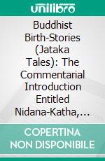 Buddhist Birth-Stories (Jataka Tales): The Commentarial Introduction Entitled Nidana-Katha, the Story of the Lineage. E-book. Formato PDF ebook di Thomas William Rhys Davids