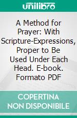 A Method for Prayer: With Scripture-Expressions, Proper to Be Used Under Each Head. E-book. Formato PDF ebook di Matthew Henry