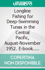 Longline Fishing for Deep-Swimming Tunas in the Central Pacific, August-November 1952. E-book. Formato PDF ebook di Garth I. Murphy