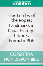 The Tombs of the Popes: Landmarks in Papal History. E-book. Formato PDF ebook di Ferdinand Gregorovius