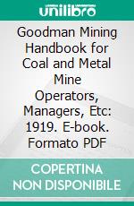 Goodman Mining Handbook for Coal and Metal Mine Operators, Managers, Etc: 1919. E-book. Formato PDF