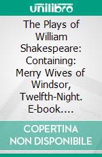 The Plays of William Shakespeare: Containing: Merry Wives of Windsor, Twelfth-Night. E-book. Formato PDF ebook