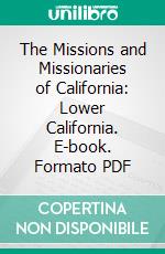 The Missions and Missionaries of California: Lower California. E-book. Formato PDF ebook
