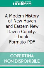 A Modern History of New Haven and Eastern New Haven County. E-book. Formato PDF ebook di Everett Gleason Hill