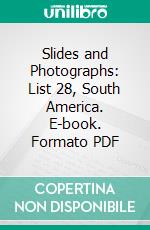 Slides and Photographs: List 28, South America. E-book. Formato PDF