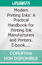 Modern Printing Inks: A Practical Handbook for Printing Ink Manufacturers and Printers. E-book. Formato PDF