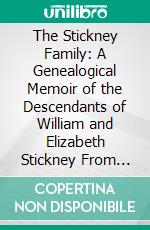 The Stickney Family: A Genealogical Memoir of the Descendants of William and Elizabeth Stickney From 1637 to 1869. E-book. Formato PDF