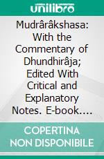 Mudrârâkshasa: With the Commentary of Dhundhirâja; Edited With Critical and Explanatory Notes. E-book. Formato PDF ebook di Vis'âkhadatta