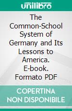 The Common-School System of Germany and Its Lessons to America. E-book. Formato PDF ebook