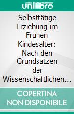 Selbsttätige Erziehung im Frühen Kindesalter: Nach den Grundsätzen der Wissenschaftlichen Pädagogik Methodisch Dargelegt. E-book. Formato PDF ebook