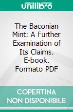 The Baconian Mint: A Further Examination of Its Claims. E-book. Formato PDF ebook di William Willis