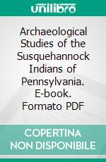 Archaeological Studies of the Susquehannock Indians of Pennsylvania. E-book. Formato PDF ebook di Donald A. Cadzow