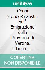 Cenni Storico-Statistici Sull' Emigrazione della Provincia di Verona. E-book. Formato PDF ebook