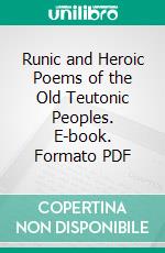 Runic and Heroic Poems of the Old Teutonic Peoples. E-book. Formato PDF ebook