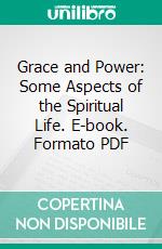 Grace and Power: Some Aspects of the Spiritual Life. E-book. Formato PDF ebook di William Henry Griffith Thomas