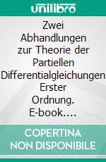 Zwei Abhandlungen zur Theorie der Partiellen Differentialgleichungen Erster Ordnung. E-book. Formato PDF ebook