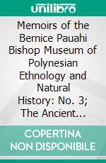 Memoirs of the Bernice Pauahi Bishop Museum of Polynesian Ethnology and Natural History: No. 3; The Ancient Hawaiian House. E-book. Formato PDF ebook di William T. Brigham