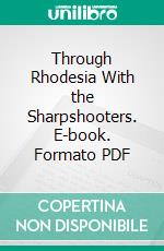 Through Rhodesia With the Sharpshooters. E-book. Formato PDF ebook