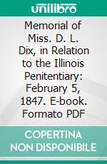 Memorial of Miss. D. L. Dix, in Relation to the Illinois Penitentiary: February 5, 1847. E-book. Formato PDF ebook