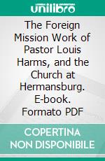 The Foreign Mission Work of Pastor Louis Harms, and the Church at Hermansburg. E-book. Formato PDF ebook