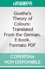 Goethe's Theory of Colours: Translated From the German. E-book. Formato PDF ebook di Johann Wolfgang von Goethe